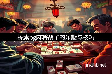 探索pg麻将胡了的乐趣与技巧