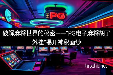 破解麻将世界的秘密——“PG电子麻将胡了外挂”揭开神秘面纱