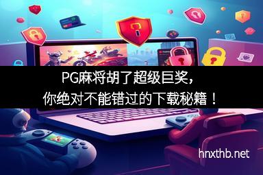 PG麻将胡了超级巨奖，你绝对不能错过的下载秘籍！