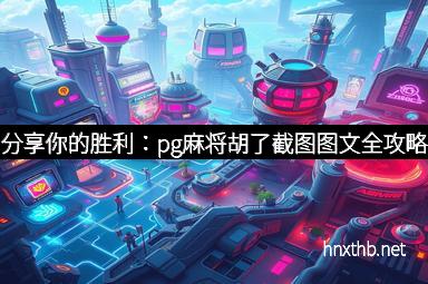 分享你的胜利：pg麻将胡了截图图文全攻略